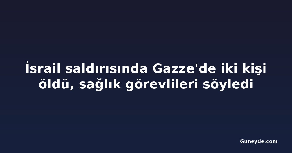 İsrail saldırısında Gazze'de iki kişi öldü, sağlık görevlileri söyledi