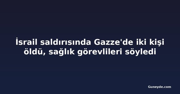 İsrail saldırısında Gazze'de iki kişi öldü, sağlık görevlileri söyledi