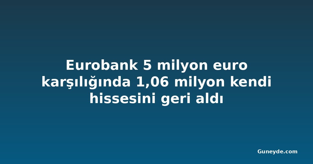 Eurobank 5 milyon euro karşılığında 1,06 milyon kendi hissesini geri aldı