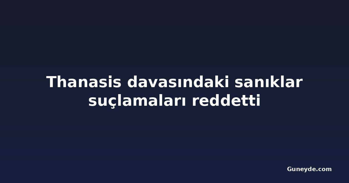 Thanasis davasındaki sanıklar suçlamaları reddetti