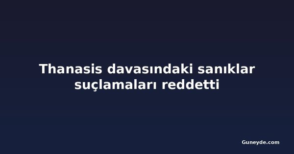 Thanasis davasındaki sanıklar suçlamaları reddetti