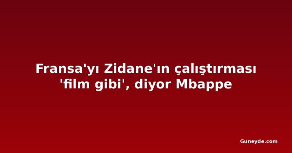 Fransa'yı Zidane'ın çalıştırması 'film gibi', diyor Mbappe