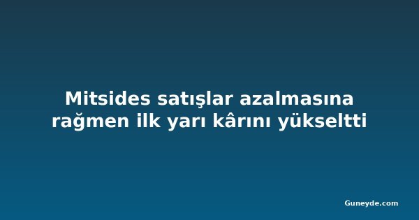 Mitsides satışlar azalmasına rağmen ilk yarı kârını yükseltti