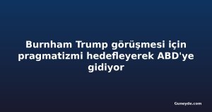 Burnham Trump görüşmesi için pragmatizmi hedefleyerek ABD'ye gidiyor