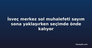 İsveç merkez sol muhalefeti sayım sona yaklaşırken seçimde önde kalıyor