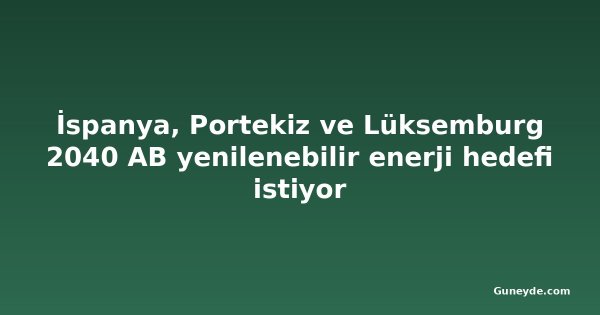 İspanya, Portekiz ve Lüksemburg 2040 AB yenilenebilir enerji hedefi istiyor