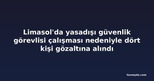 Limasol'da yasadışı güvenlik görevlisi çalışması nedeniyle dört kişi gözaltına alındı