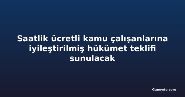 Saatlik ücretli kamu çalışanlarına iyileştirilmiş hükümet teklifi sunulacak
