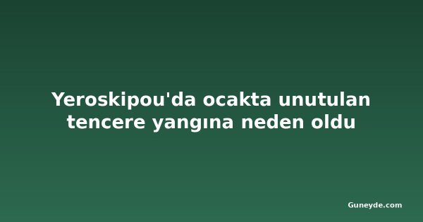 Yeroskipou'da ocakta unutulan tencere yangına neden oldu