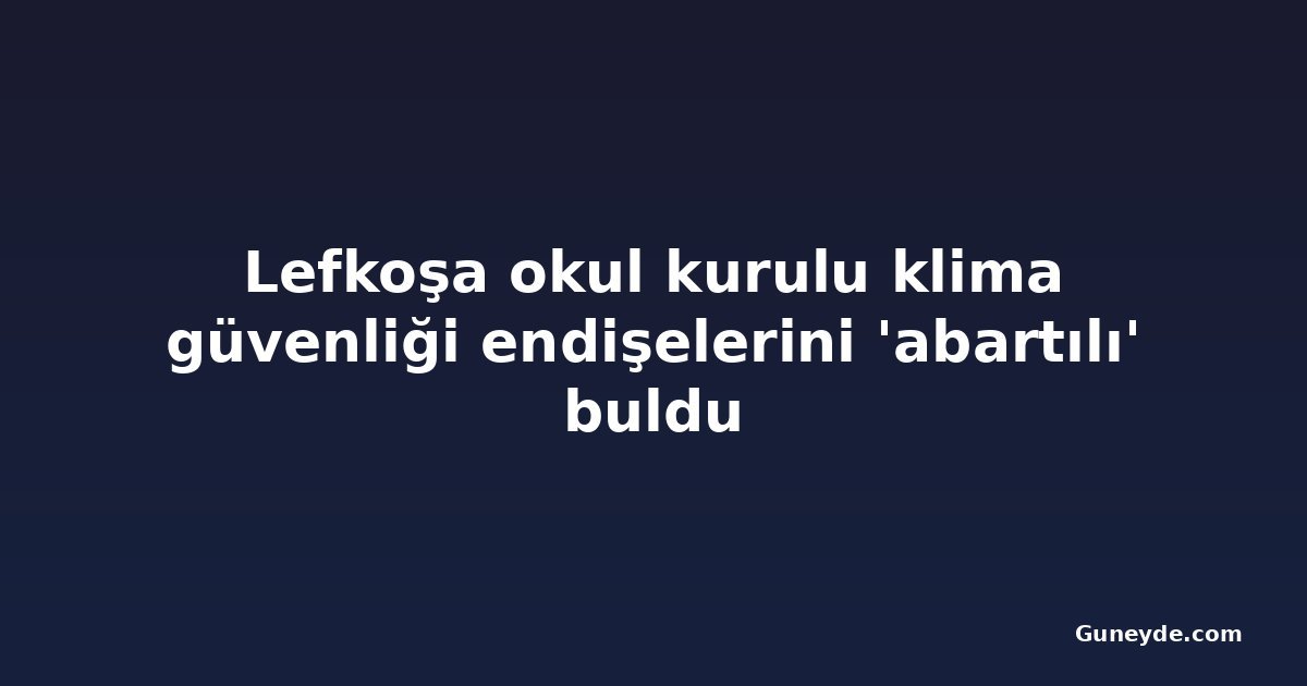 Lefkoşa okul kurulu klima güvenliği endişelerini 'abartılı' buldu