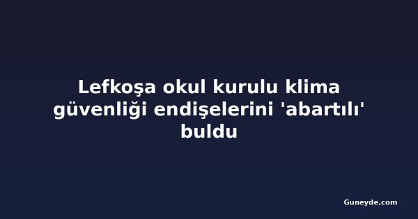 Lefkoşa okul kurulu klima güvenliği endişelerini 'abartılı' buldu