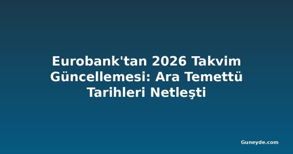 Eurobank'tan 2026 Takvim Güncellemesi: Ara Temettü Tarihleri Netleşti