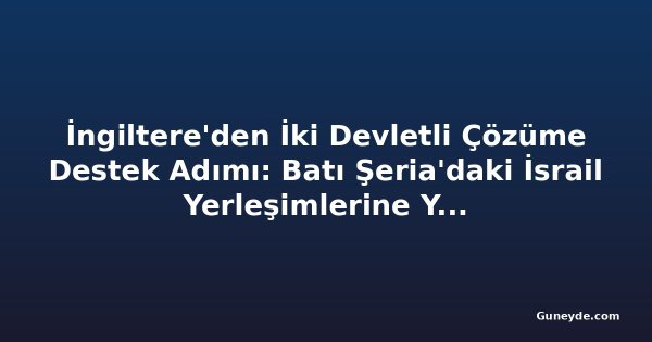İngiltere'den İki Devletli Çözüme Destek Adımı: Batı Şeria'daki İsrail Yerleşimlerine Yaptırım