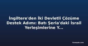İngiltere'den İki Devletli Çözüme Destek Adımı: Batı Şeria'daki İsrail Yerleşimlerine Yaptırım