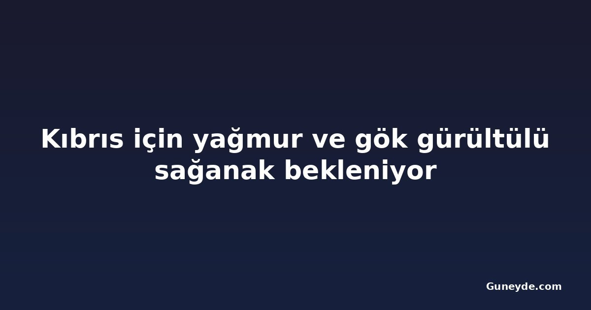 Kıbrıs için yağmur ve gök gürültülü sağanak bekleniyor