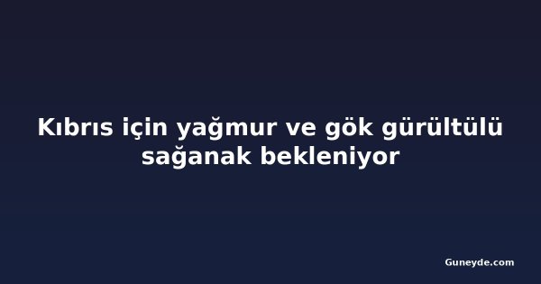 Kıbrıs için yağmur ve gök gürültülü sağanak bekleniyor