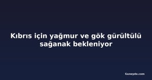 Kıbrıs için yağmur ve gök gürültülü sağanak bekleniyor
