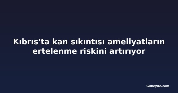 Kıbrıs'ta kan sıkıntısı ameliyatların ertelenme riskini artırıyor