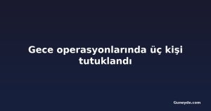 Gece operasyonlarında üç kişi tutuklandı