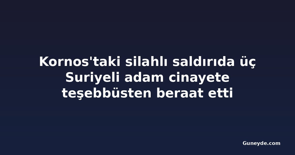 Kornos'taki silahlı saldırıda üç Suriyeli adam cinayete teşebbüsten beraat etti