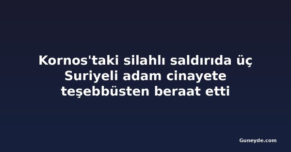 Kornos'taki silahlı saldırıda üç Suriyeli adam cinayete teşebbüsten beraat etti