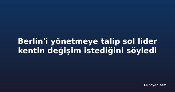 Berlin'i yönetmeye talip sol lider kentin değişim istediğini söyledi