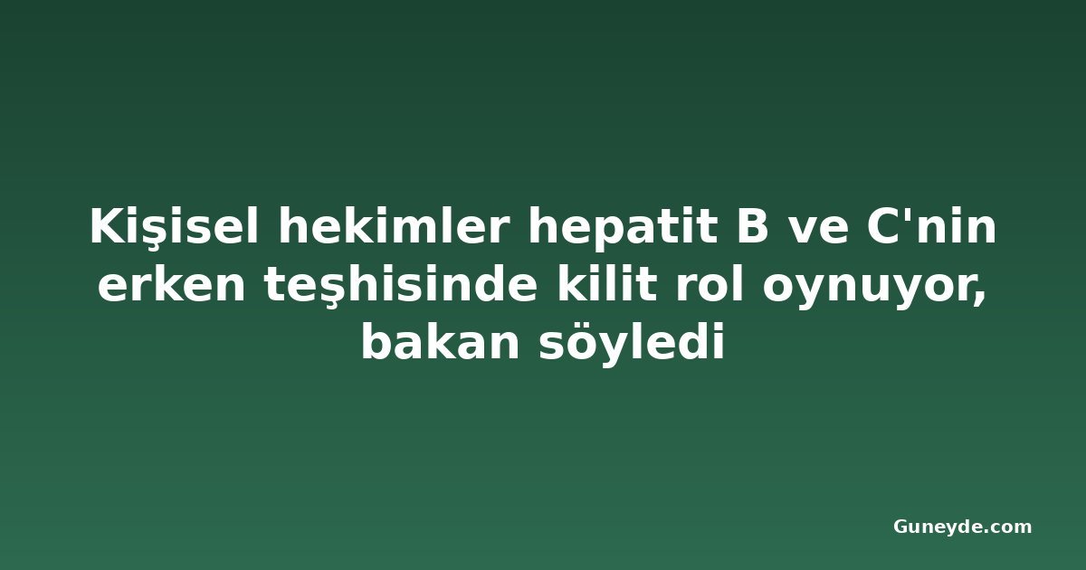 Kişisel hekimler hepatit B ve C'nin erken teşhisinde kilit rol oynuyor, bakan söyledi