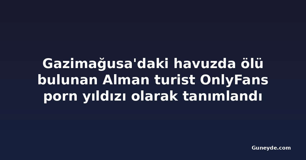 Gazimağusa'daki havuzda ölü bulunan Alman turist OnlyFans porn yıldızı olarak tanımlandı