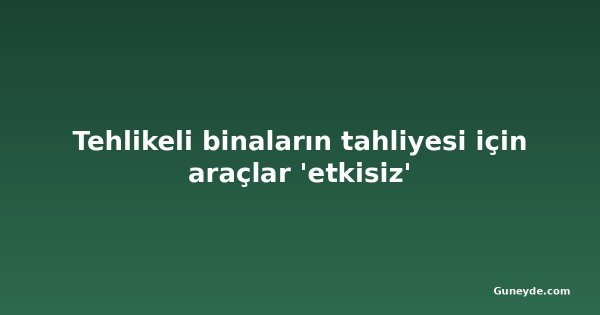 Tehlikeli binaların tahliyesi için araçlar 'etkisiz'