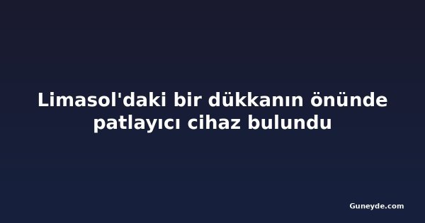 Limasol'daki bir dükkanın önünde patlayıcı cihaz bulundu