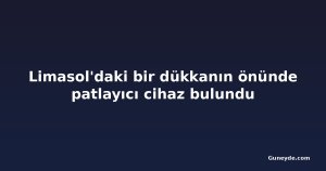 Limasol'daki bir dükkanın önünde patlayıcı cihaz bulundu