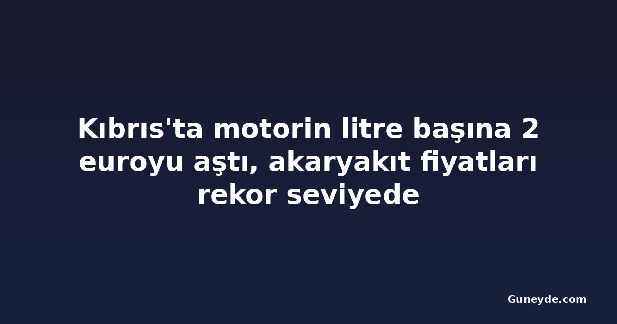 Kıbrıs'ta motorin litre başına 2 euroyu aştı, akaryakıt fiyatları rekor seviyede
