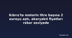 Kıbrıs'ta motorin litre başına 2 euroyu aştı, akaryakıt fiyatları rekor seviyede