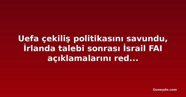 Uefa çekiliş politikasını savundu, İrlanda talebi sonrası İsrail FAI açıklamalarını reddetti