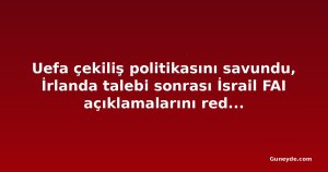 Uefa çekiliş politikasını savundu, İrlanda talebi sonrası İsrail FAI açıklamalarını reddetti