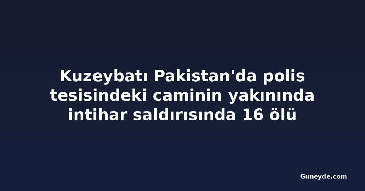 Kuzeybatı Pakistan'da polis tesisindeki caminin yakınında intihar saldırısında 16 ölü