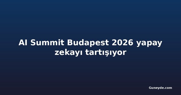 AI Summit Budapest 2026 yapay zekayı tartışıyor