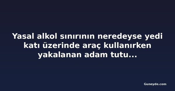 Yasal alkol sınırının neredeyse yedi katı üzerinde araç kullanırken yakalanan adam tutuklandı