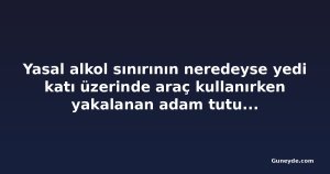 Yasal alkol sınırının neredeyse yedi katı üzerinde araç kullanırken yakalanan adam tutuklandı