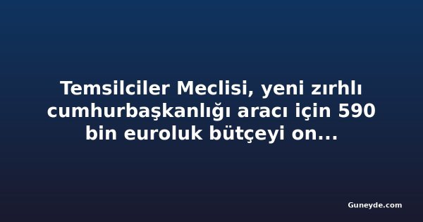 Temsilciler Meclisi, yeni zırhlı cumhurbaşkanlığı aracı için 590 bin euroluk bütçeyi onayladı