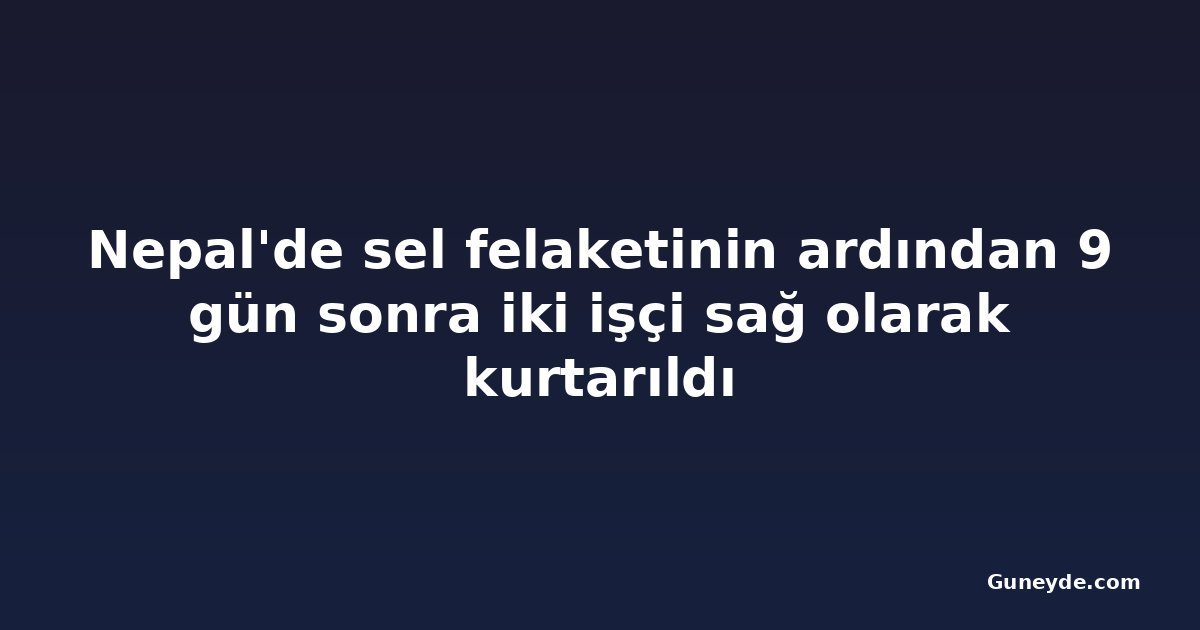 Nepal'de sel felaketinin ardından 9 gün sonra iki işçi sağ olarak kurtarıldı