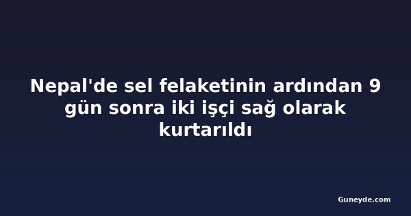 Nepal'de sel felaketinin ardından 9 gün sonra iki işçi sağ olarak kurtarıldı