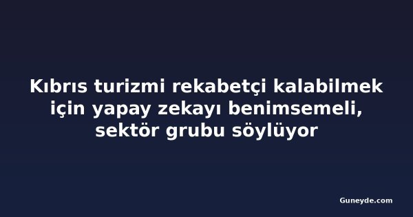 Kıbrıs turizmi rekabetçi kalabilmek için yapay zekayı benimsemeli, sektör grubu söylüyor