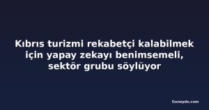 Kıbrıs turizmi rekabetçi kalabilmek için yapay zekayı benimsemeli, sektör grubu söylüyor