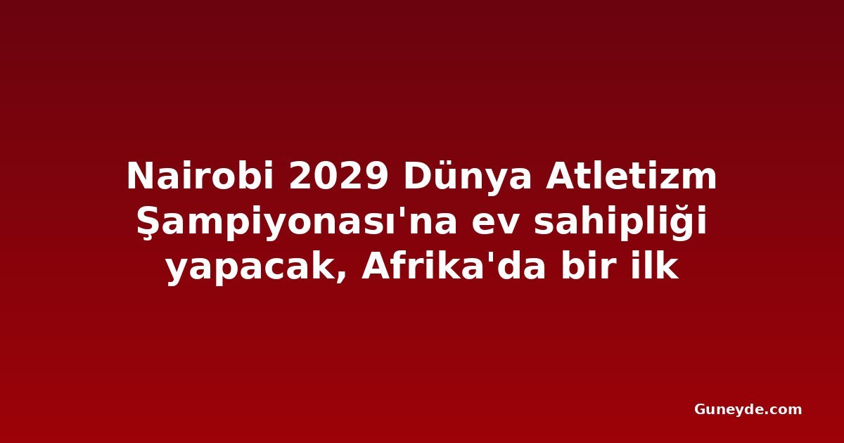 Nairobi 2029 Dünya Atletizm Şampiyonası'na ev sahipliği yapacak, Afrika'da bir ilk