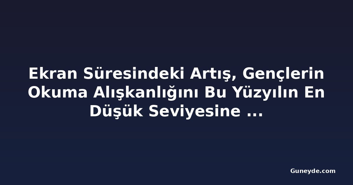 Ekran Süresindeki Artış, Gençlerin Okuma Alışkanlığını Bu Yüzyılın En Düşük Seviyesine Çekti