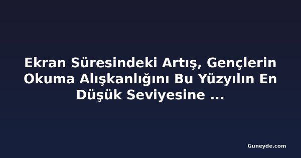 Ekran Süresindeki Artış, Gençlerin Okuma Alışkanlığını Bu Yüzyılın En Düşük Seviyesine Çekti