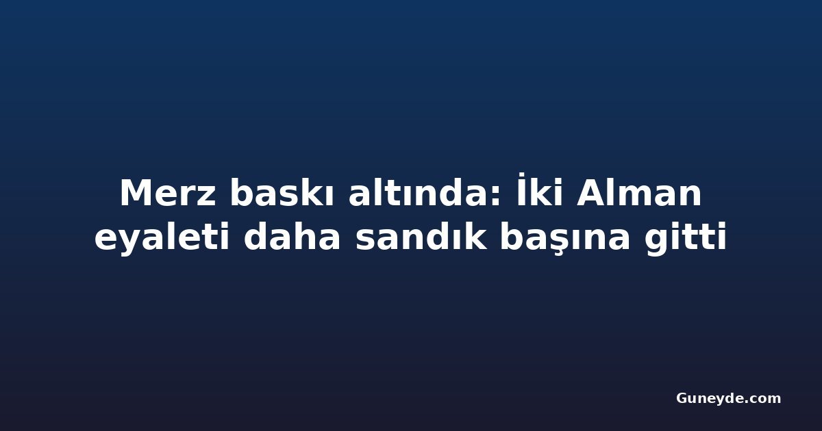 Merz baskı altında: İki Alman eyaleti daha sandık başına gitti