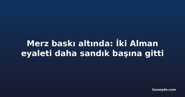 Merz baskı altında: İki Alman eyaleti daha sandık başına gitti