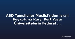 ABD Temsilciler Meclisi'nden İsrail Boykotuna Karşı Sert Yasa: Üniversitelerin Federal Yardımları Kesilebilir